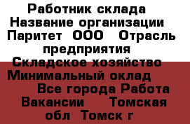 Работник склада › Название организации ­ Паритет, ООО › Отрасль предприятия ­ Складское хозяйство › Минимальный оклад ­ 25 000 - Все города Работа » Вакансии   . Томская обл.,Томск г.